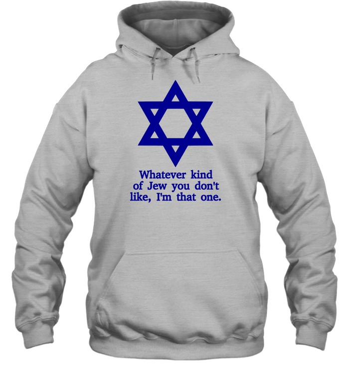 Whatever Kind Of Jew You Don't Like I'm That One Hoodie