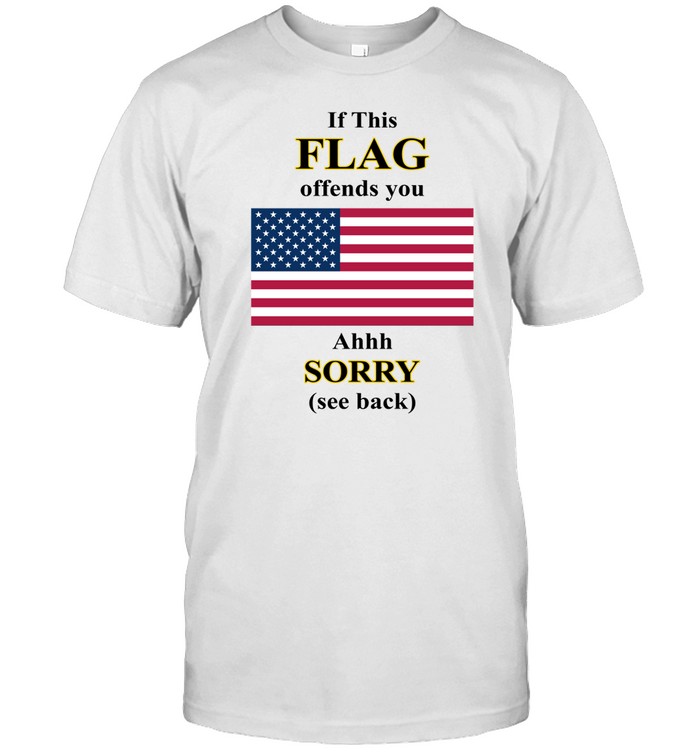 If This Flag Offends You Ahhh Sorry See Back Shirt