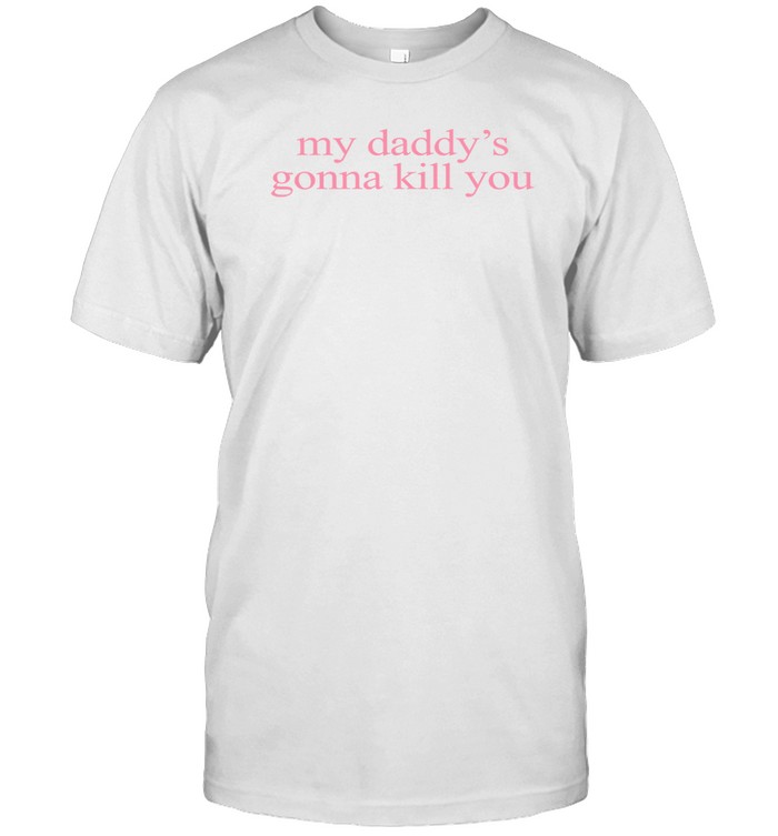 Msezrwiz My Daddy's Gonna Kill You Shirt