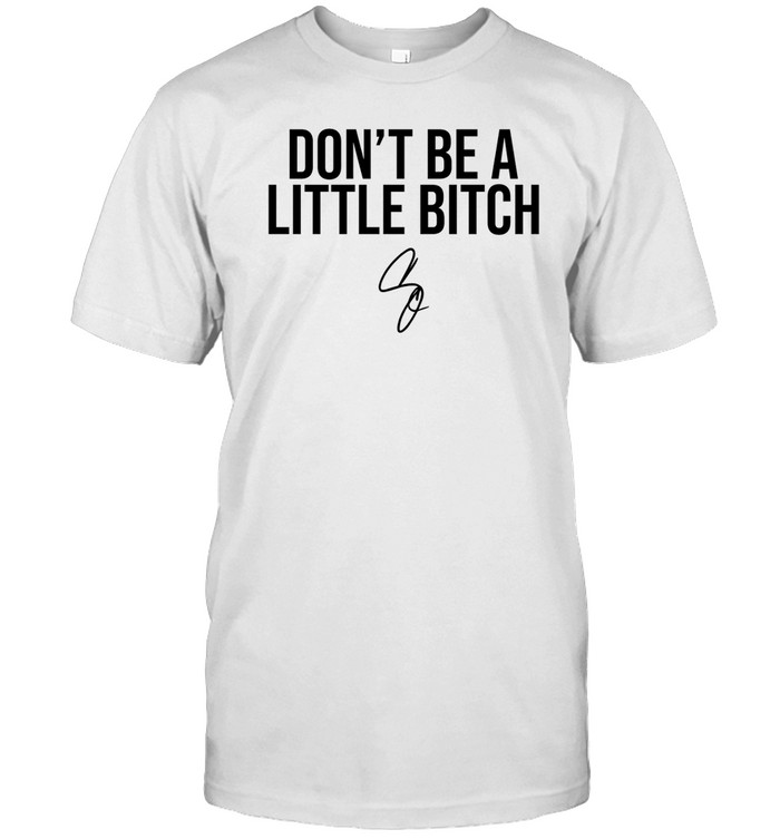 Don't Be A Little Bitch Shirt