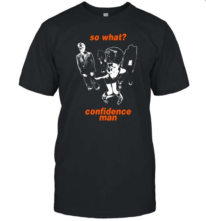 So What Confidence Man Shirt, Hoodie, Sweater, Long Sleeve And Tank Top