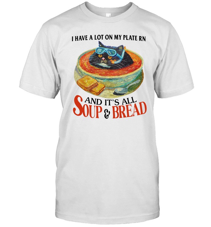 I Have A Lot On My Plate Rn And It's All Soup & Bread Shirt