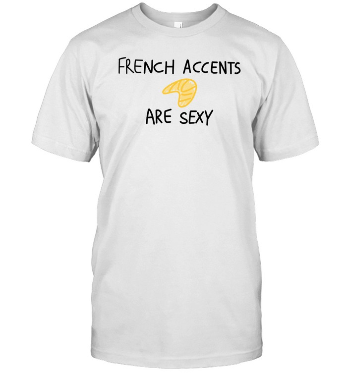 French Accents Are Sexy Shirt