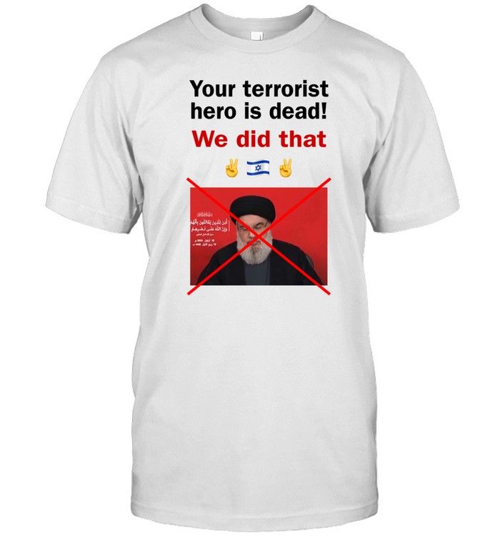 Your Terrorist Hero Is Dead We Did That Shirt, Hoodie, Sweater, Long Sleeve And Tank Top