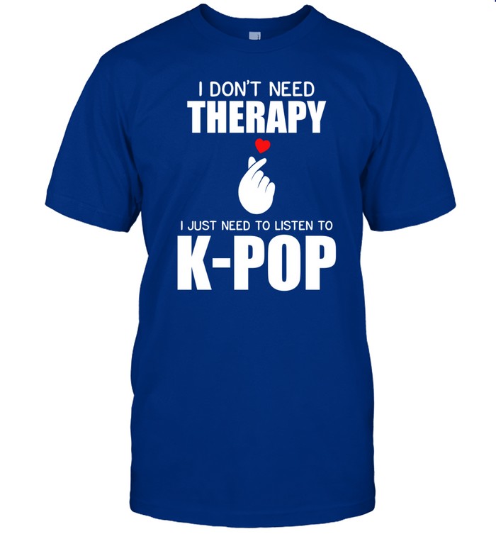 I Don't Need Therapy I Just Need To Listen To K