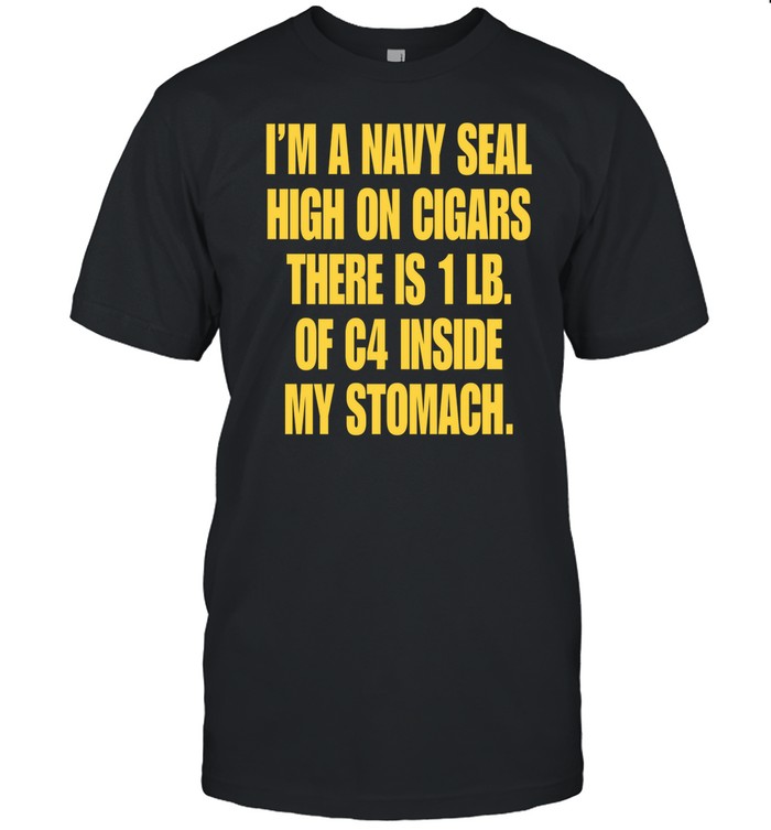 Limited I'm A Navy Seal High On Cigars There Is 1 Lb Of C4 Inside My Stomach T