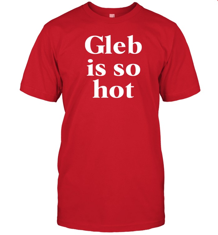 Gleb Is So Hot T