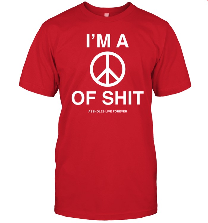 I'm A Peace Of Shit Assholes Live Forever T