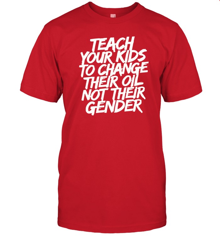 Teach Your Kids To Change Their Oil Not Their Gender t Shirt