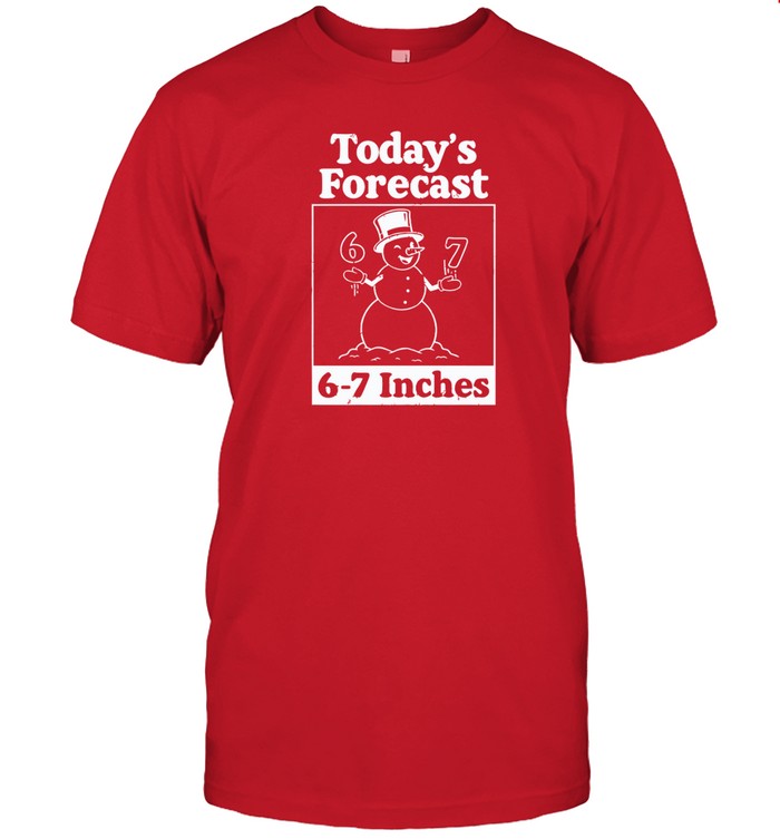 Todays Forecast 6-7 Inches t shirt