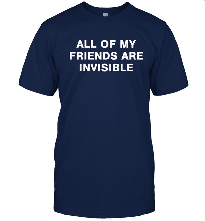 All My Friends Are Invisible t shirt