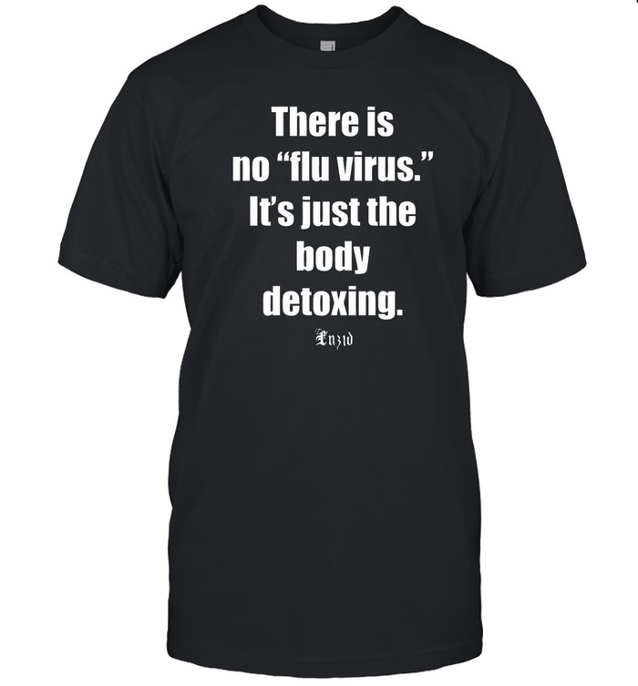 There is no flu virus Its just the body detoxing Luzid t shirt