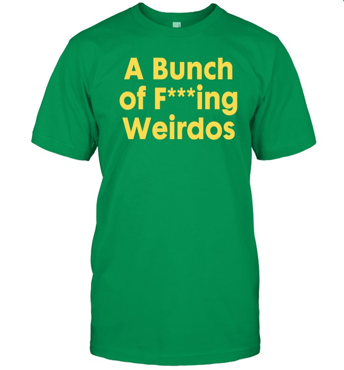 A Bunch of Fucking Weirdos t shirt