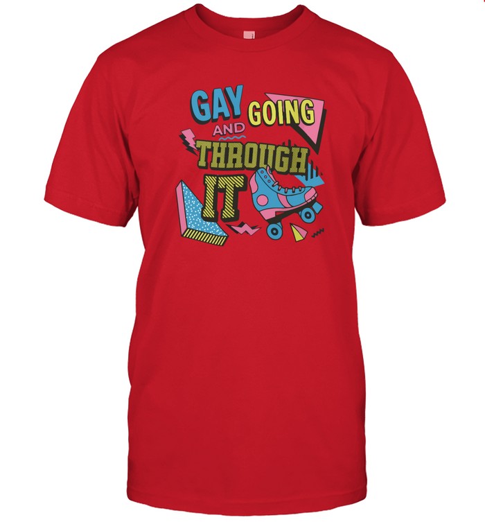 Gay and Going Through It t shirt