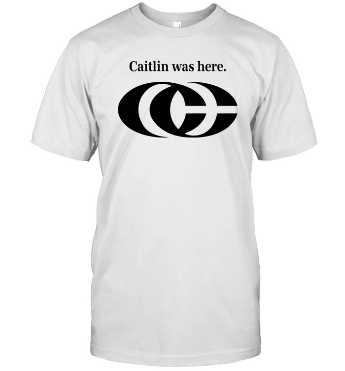 caitlin was here shirt