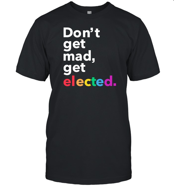 Limted Don't Get Mad Get Elected Shirt