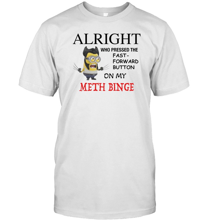 Limited Worstshirts Alright Who Pressed The Fast Forward Button On My Meth Binge Tee