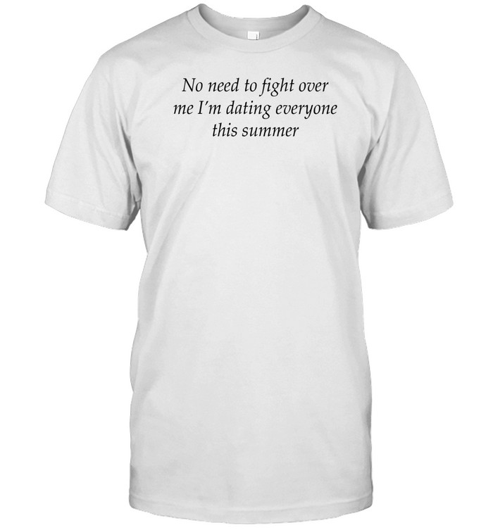 No Need To Fight Over Me I'm Dating Everyone This Summer Tee   Custom prints store   T-shirts  mugs  face masks  posters