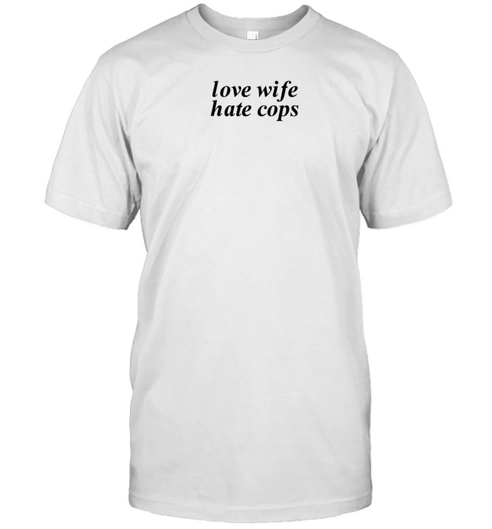 Love Wife Hate Cops Tee Shirt   Custom prints store   T-shirts  mugs  face masks  posters