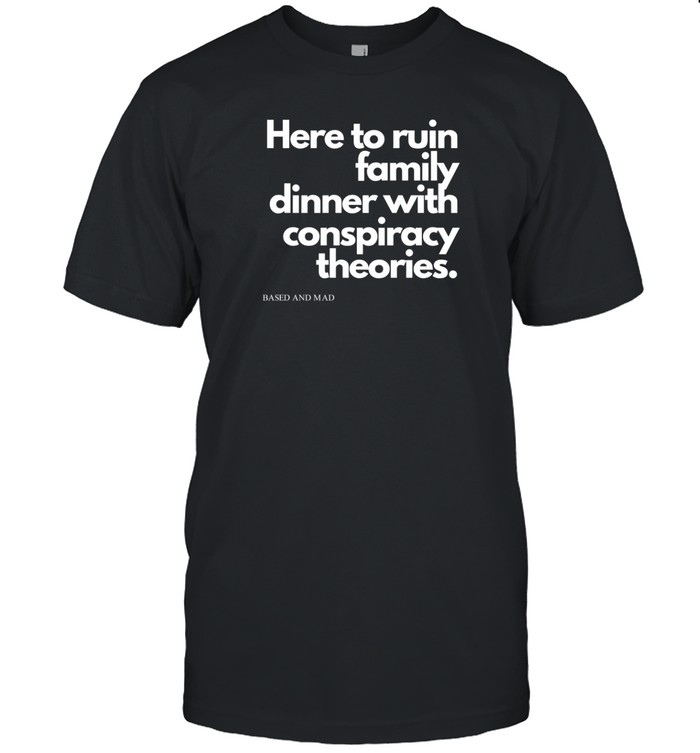 Limted Here To Ruin Family Dinner With Conspiracy Theories Shirt Custom prints store T-shirts mugs face masks posters