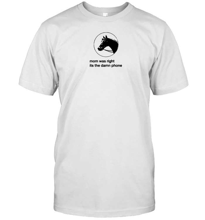 Limted Mom Was Right Its The Damn Phone Shirt   Custom prints store   T-shirts  mugs  face masks  posters