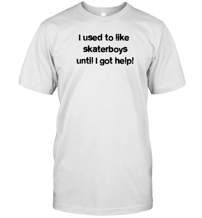 Limted I Used To Like Skater Boys Until I Get Help Shirt Custom prints store T-shirts mugs face masks posters