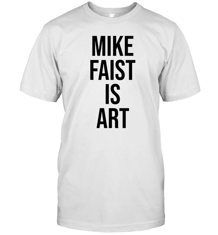 Mike Faist Is Art Tee Shirt   Custom prints store   T-shirts  mugs  face masks  posters