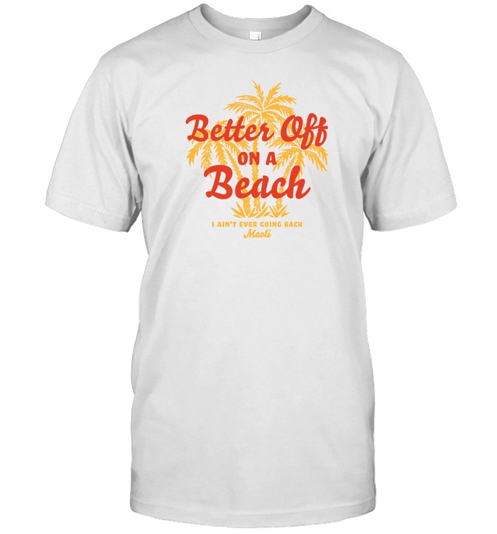 Maoli Better Off On A Beach T Shirt   Custom prints store   T-shirts  mugs  face masks  posters