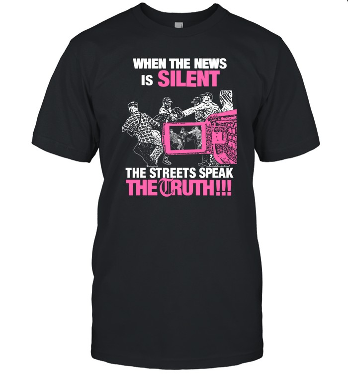 When The News Is Silent The Streets Speak The Truth Shirt   Custom prints store   T-shirts  mugs  face masks  posters