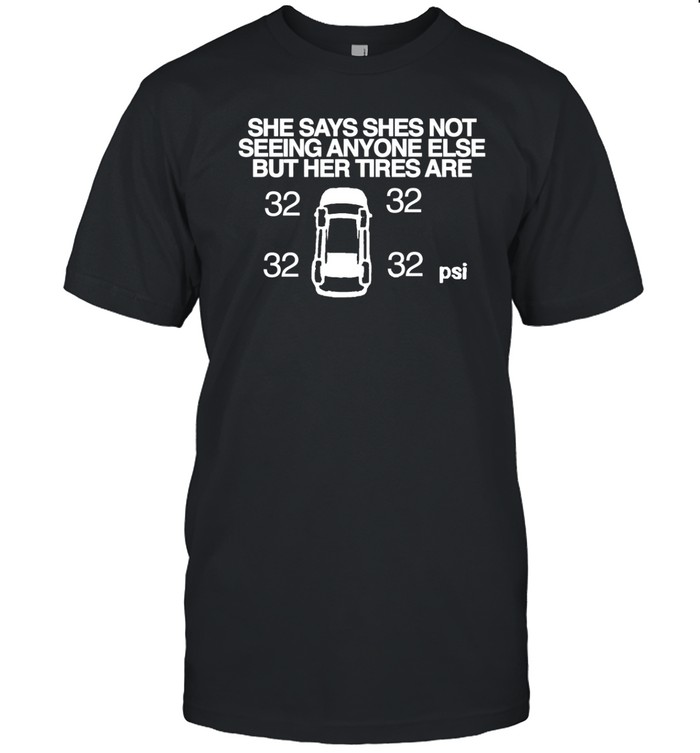 Itisbarelylegl She Says She Not Seeing Anyone Else But Her Tires Are Shirt Custom prints store T-shirts mugs face masks posters