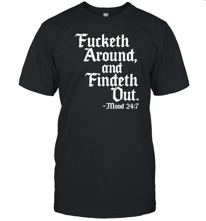 Fucketh Around And Findeth Out Mood T-Shirt Custom prints store T-shirts mugs face masks posters