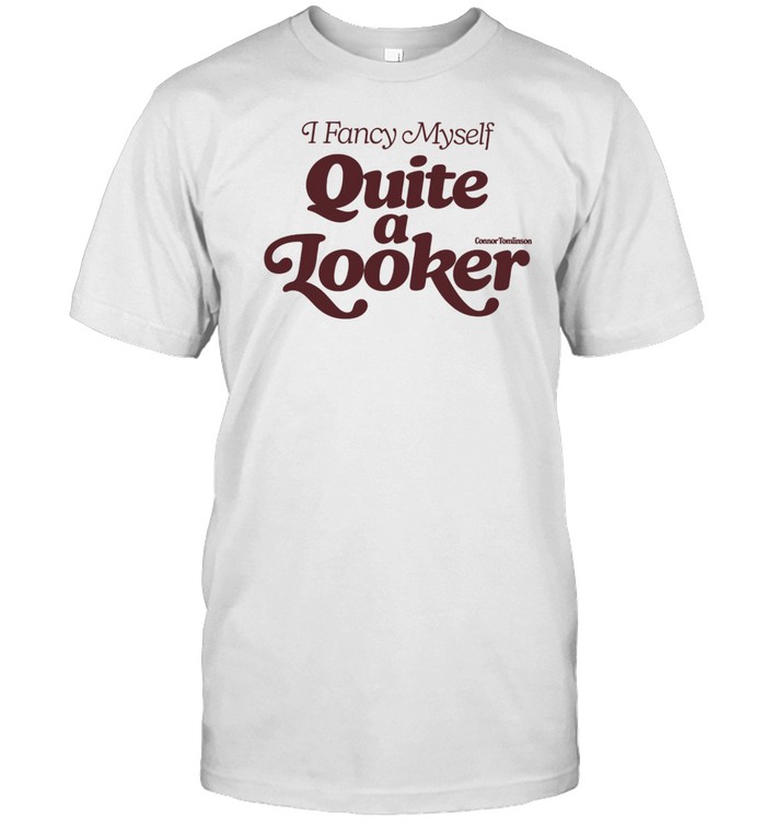Connor Tomlinson I Fancy Myself Quite Looker Shirt