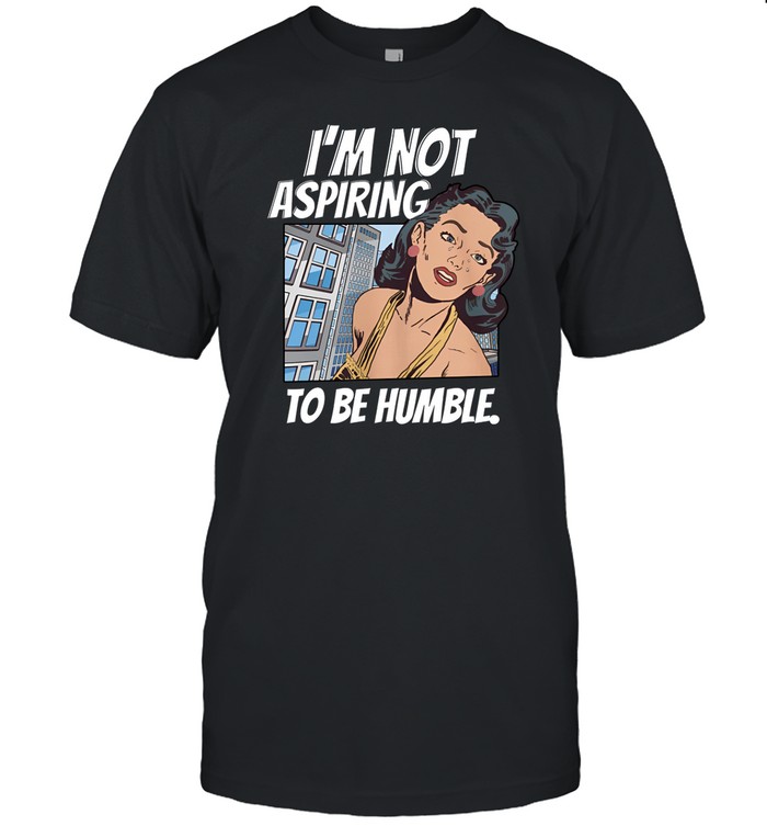 I'm Not Aspiring To Be Humble Shirt