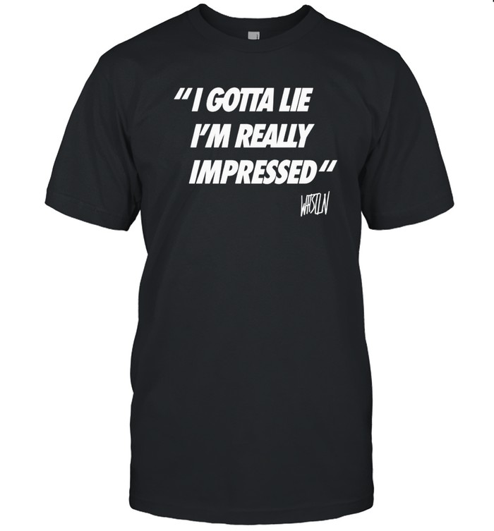 WhistlinDiesel I Gotta Lie I'm Really Impressed Shirt – Funny Quote Tee – Shop Online