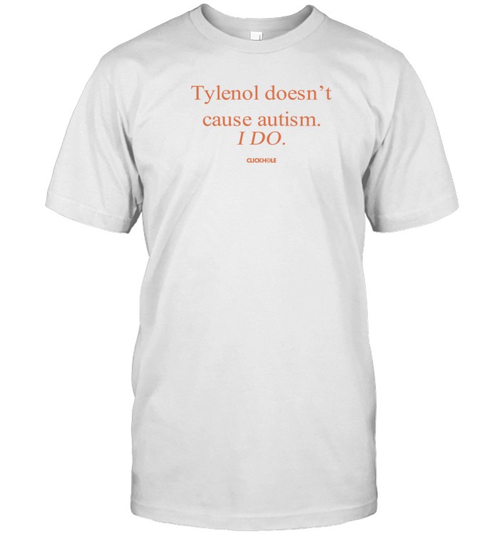 Clickhole Tylenol Doesn't Cause Autism I Do Shirt