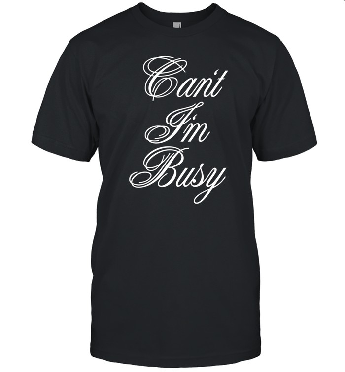 Can't I'm Busy Tee Shirt
