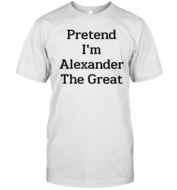 Thoughtsewn Pretend I'm Alexander The Great Shirt