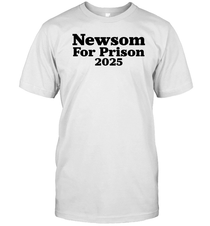 Newsom For Prison 2025 Shirt   Custom prints store   T-shirts  mugs  face masks  posters