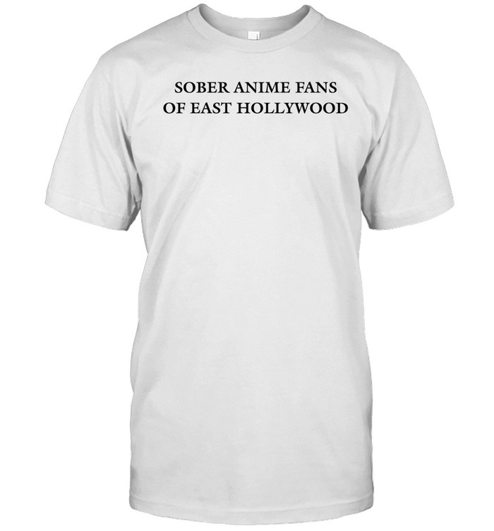 Sober Anime Fans Of East Hollywood Shirt