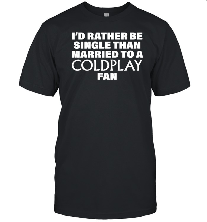 I'd Rather Be Single Than Married To A Coldplay Fan T-Shirt   Custom prints store   T-shirts  mugs  face masks  posters