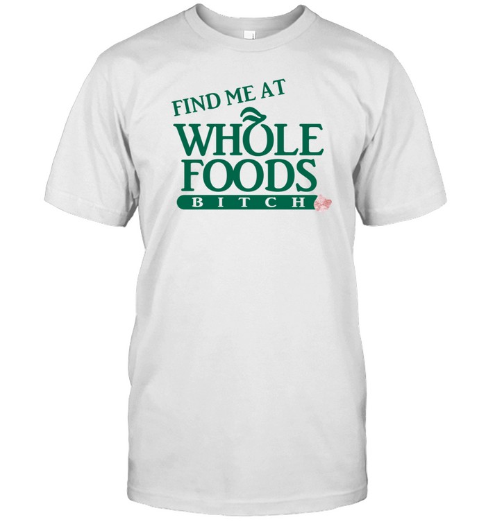Ree Tweeting Find Me At Whole Foods Bitch Tee