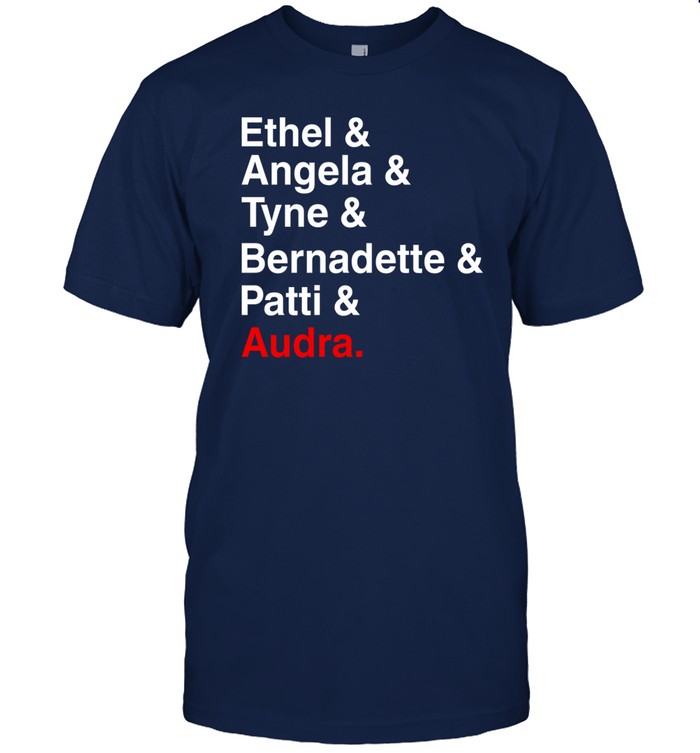 Ethel & Angela & Tyne & Bernadette & Patti & Audra Shirt
