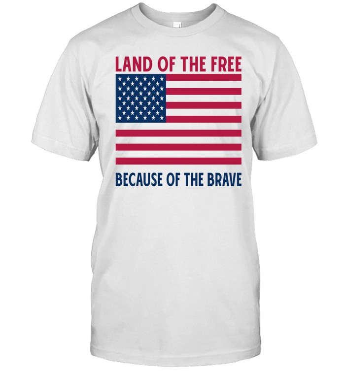 Land Of The Free Because Of The Brave Shirt