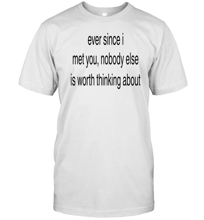 Slechthart Ever Since I Met You Nobody Else Is Worth Thinking About Tee