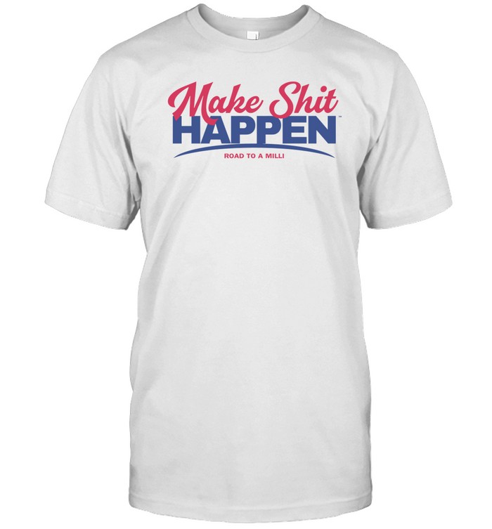 Make Shit Happen Road To A Milli Shirt, Hoodie, Sweater, Long Sleeve And Tank Top