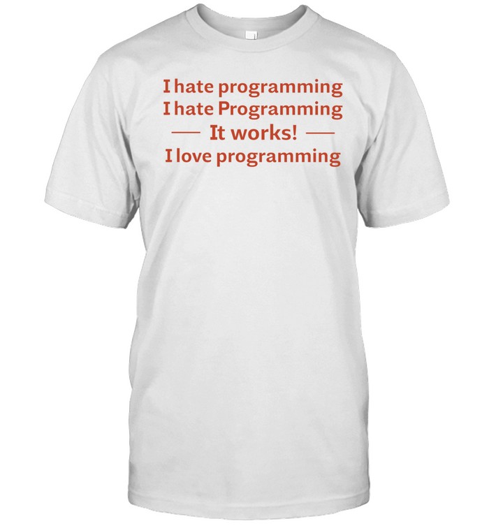 Anthony Bonato I Hate Programming I Hate Programming It Works I Love Programming Shirt