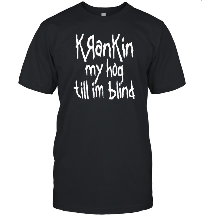 Krankin My Hog Till Im Blind T Shirt