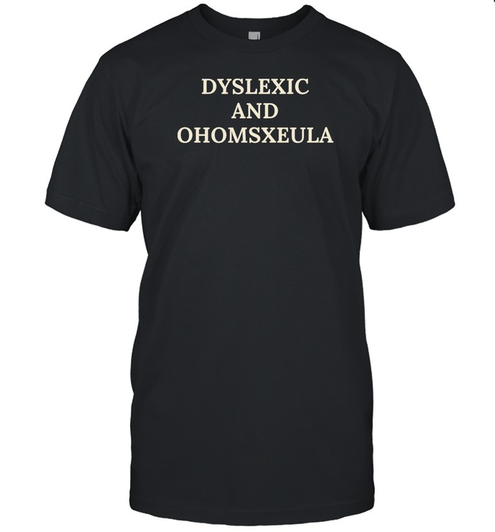 Slimnotshadyyy Dyslexic And Homosexual Shirt