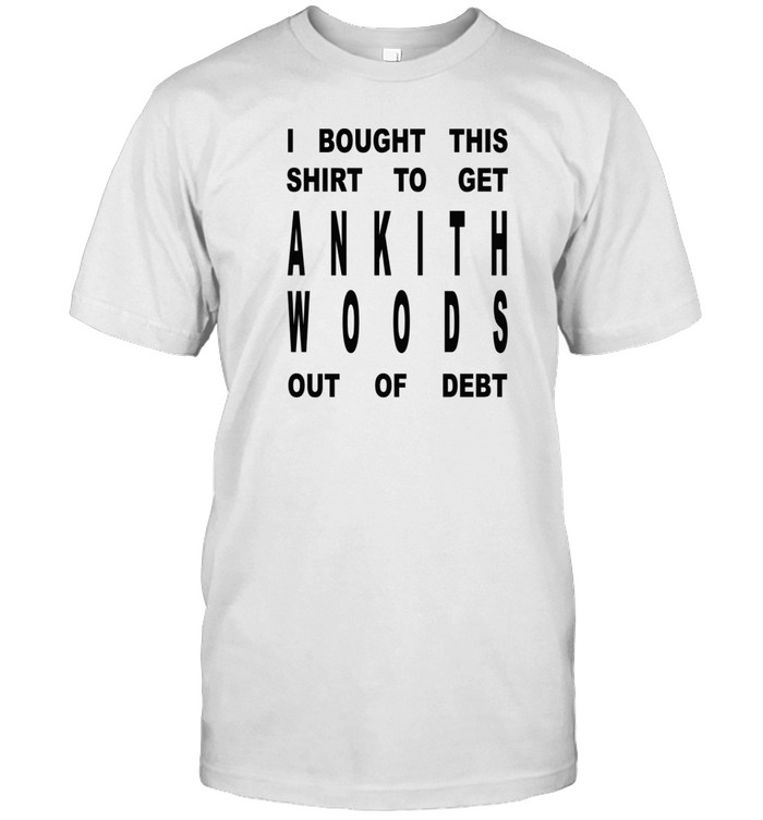 Limted I Bought This Shirt To Get Ankith Woods Out Of Debt Shirt   Custom prints store   T-shirts  mugs  face masks  posters