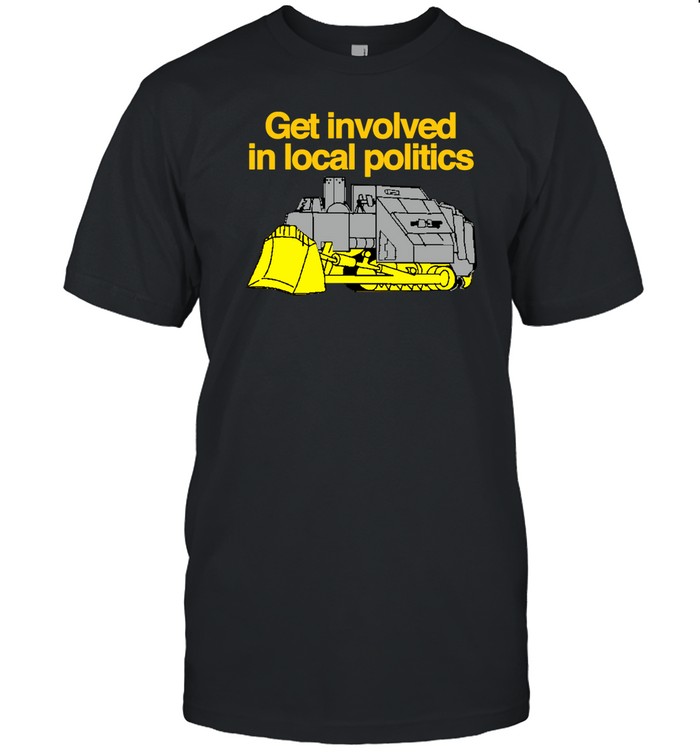 Get Involved In Local Politics Shirt